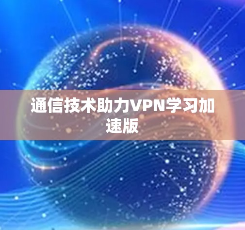 通信技术助力VPN学习加速版 通信技术助力VPN学习加速版
