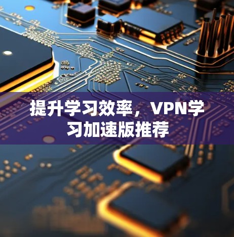 提升学习效率,VPN学习加速版推荐