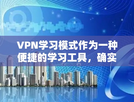 VPN学习模式作为一种便捷的学习工具，确实为学习者提供了多种便利，但也存在一些需要考虑的问题。以下是对VPN学习模式的详细分析和建议