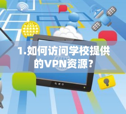 1.如何访问学校提供的VPN资源?