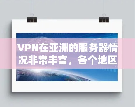 VPN在亚洲的服务器情况非常丰富，各个地区的服务器策略和特色各有不同。以下是关于VPN在亚洲服务器的一些信息