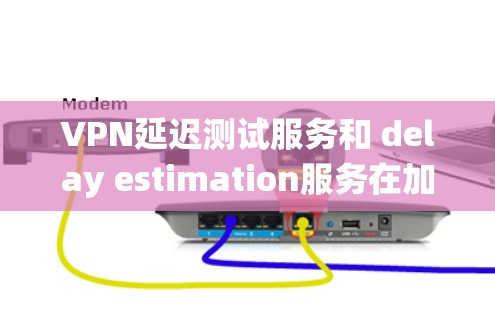 VPN延迟测试服务和 delay estimation服务在加密网络中的应用，主要围绕确保用户在没有延迟或延迟波动时能够安全地使用VPN功能。以下是其关键点和应用