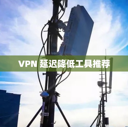 VPN 延迟降低工具推荐
