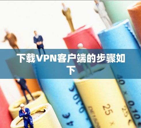 下载VPN客户端的步骤如下 下载VPN客户端的步骤如下