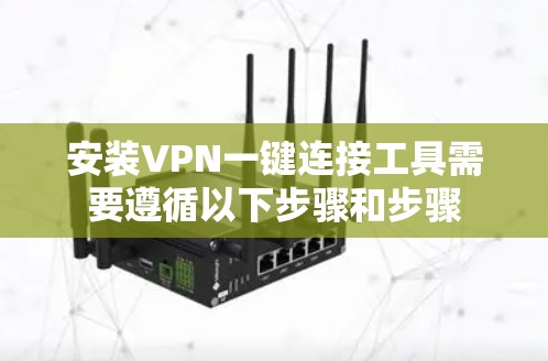 安装VPN一键连接工具需要遵循以下步骤和步骤 安装VPN一键连接工具需要遵循以下步骤和步骤