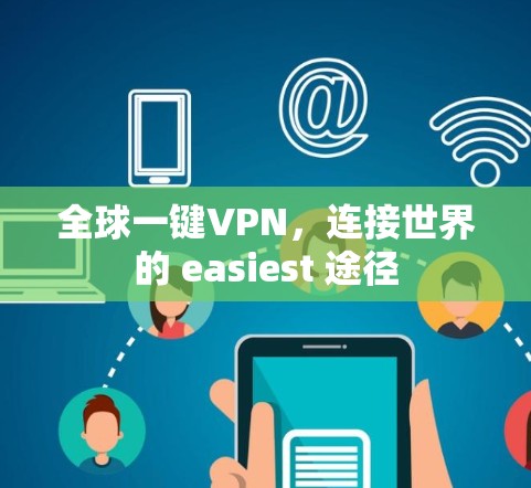 全球一键VPN,连接世界的 easiest 途径 全球一键VPN,连接世界的 easiest 途径