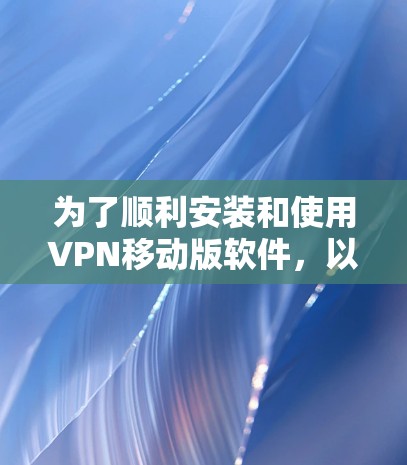 为了顺利安装和使用VPN移动版软件,以下是一步步的指南