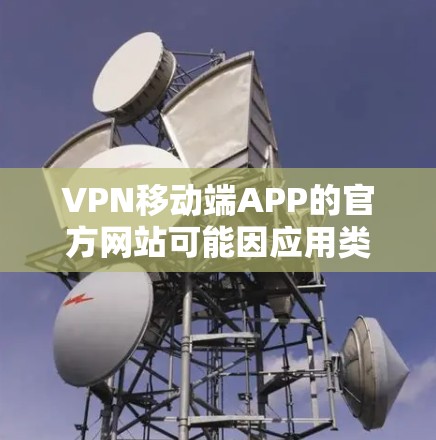 VPN移动端APP的官方网站可能因应用类型而异,以下是一些常见的VPN手机应用及其官网链接,供参考 VPN移动端APP的官方网站可能因应用类型而异,以下是一些常见的VPN手机应用及其官网链接,供参考