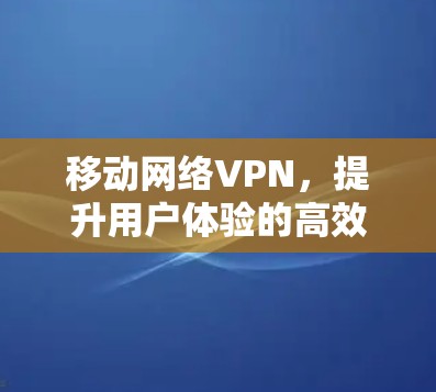 移动网络VPN，提升用户体验的高效解决方案