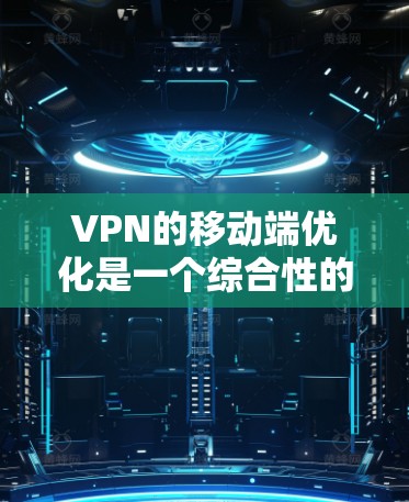 VPN的移动端优化是一个综合性的任务,涉及技术、用户体验和安全等多个方面。以下是一些优化的关键点和建议 VPN的移动端优化是一个综合性的任务,涉及技术、用户体验和安全等多个方面。以下是一些优化的关键点和建议