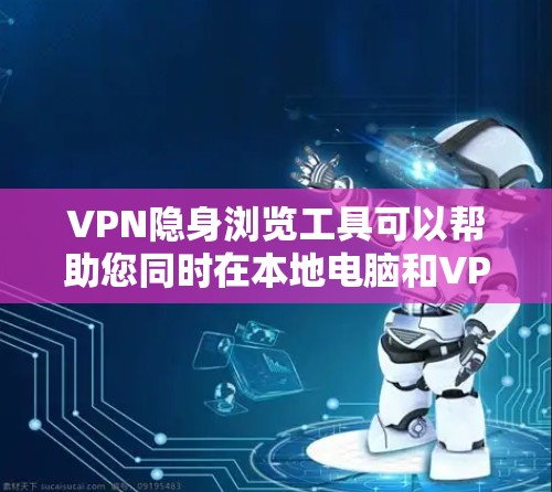 VPN隐身浏览工具可以帮助您同时在本地电脑和VPN环境中访问同一网站,以减少被追踪的风险。以下是一些推荐的VPN隐身浏览工具