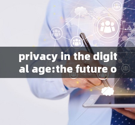 privacy in the digital age:the future of privacy protection