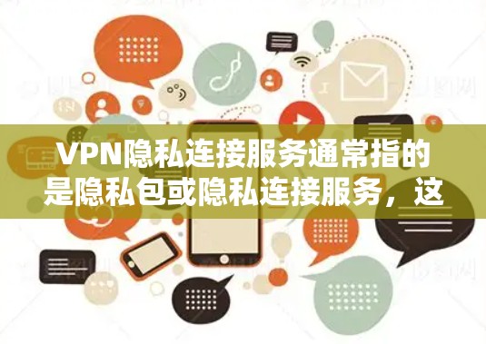 VPN隐私连接服务通常指的是隐私包或隐私连接服务,这些功能帮助用户在访问外网时获得更详细和安全的信息,或者在访问过程中查看服务器的详细信息