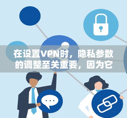 在设置VPN时，隐私参数的调整至关重要，因为它直接影响到用户隐私的安全性。以下是调整VPN隐私设置的技巧