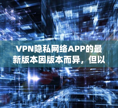 VPN隐私网络APP的最新版本因版本而异，但以下是一些 popular 的 VPN 软件推荐