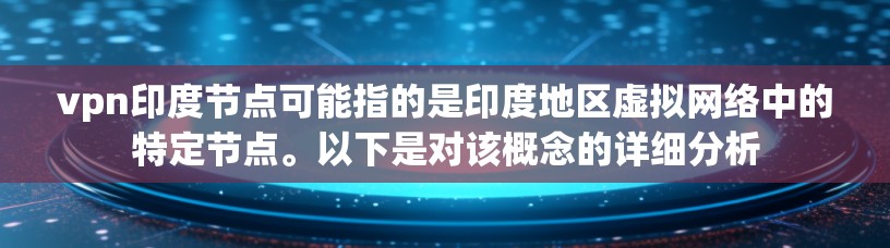 vpn印度节点可能指的是印度地区虚拟网络中的特定节点。以下是对该概念的详细分析 vpn印度节点可能指的是印度地区虚拟网络中的特定节点。以下是对该概念的详细分析