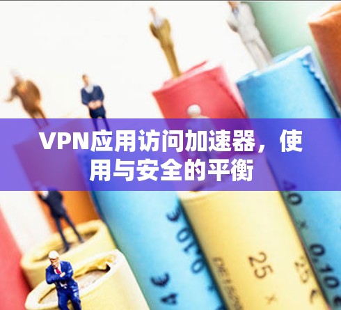 VPN应用访问加速器，使用与安全的平衡