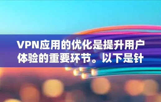 VPN应用的优化是提升用户体验的重要环节。以下是针对VPN应用的优化建议,涵盖系统优化、硬件配置、软件升级、安全设置以及用户优化等方面