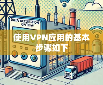使用VPN应用的基本步骤如下
