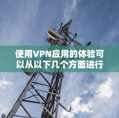 使用VPN应用的体验可以从以下几个方面进行总结和优化 使用VPN应用的体验可以从以下几个方面进行总结和优化