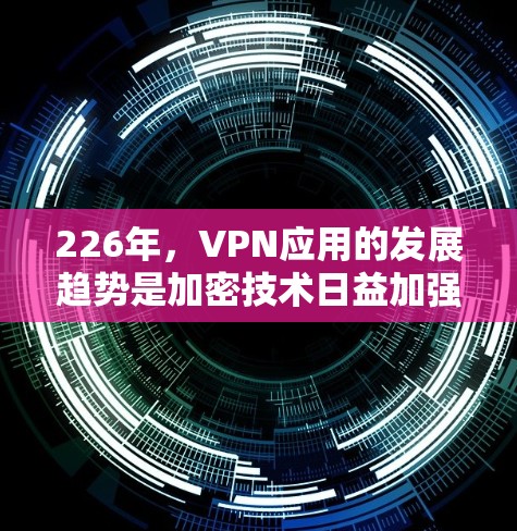 226年,VPN应用的发展趋势是加密技术日益加强,用户的需求也在不断变化。以下是一些推荐的VPN应用,涵盖多种需求和安全性 226年,VPN应用的发展趋势是加密技术日益加强,用户的需求也在不断变化。以下是一些推荐的VPN应用,涵盖多种需求和安全性