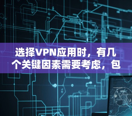 选择VPN应用时,有几个关键因素需要考虑,包括数据安全、流量和带宽、加密方式、使用限制以及数据隐私等。以下是一些建议和操作步骤,帮助你更好地选择VPN应用 选择VPN应用时,有几个关键因素需要考虑,包括数据安全、流量和带宽、加密方式、使用限制以及数据隐私等。以下是一些建议和操作步骤,帮助你更好地选择VPN应用