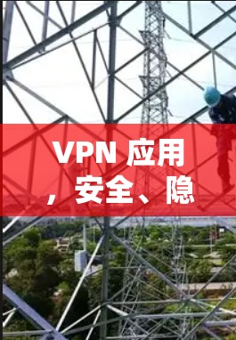 VPN 应用,安全、隐私与便捷,你值得信赖!
