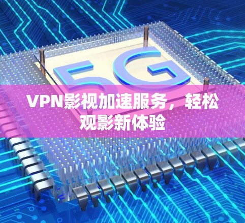 VPN影视加速服务,轻松观影新体验