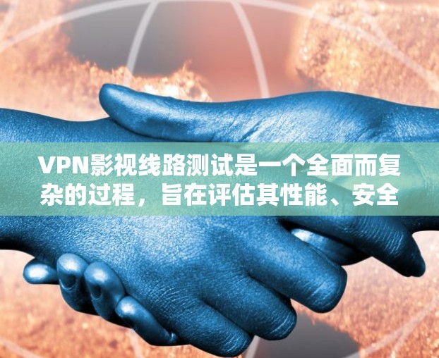 VPN影视线路测试是一个全面而复杂的过程，旨在评估其性能、安全性和用户体验。以下是详细的步骤和考虑因素