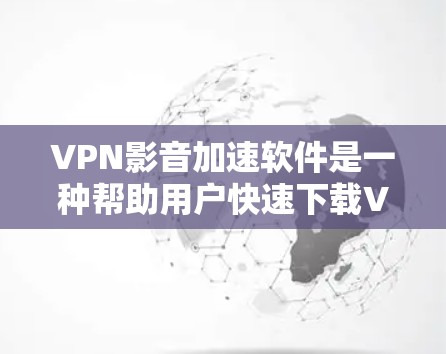 VPN影音加速软件是一种帮助用户快速下载VPN视频的工具,通常需要输入密码访问VPN服务器,然后下载视频并使用加速软件加速。以下是对这些软件的详细分析