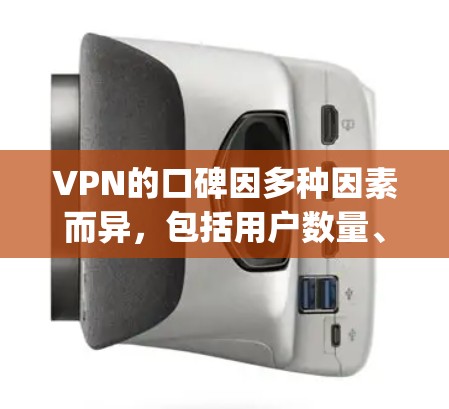 VPN的口碑因多种因素而异，包括用户数量、服务质量、价格透明度、安全性和用户满意度等。以下是一些具体的例子和一些 commonly discussed VPN 的特点