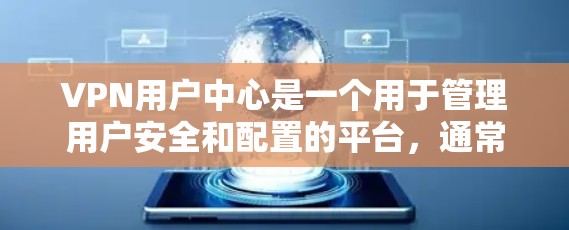 VPN用户中心是一个用于管理用户安全和配置的平台,通常位于VPN服务提供商的网站或应用程序中。它通常包括以下功能
