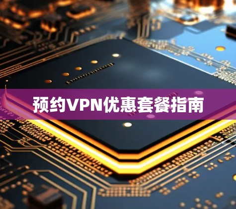 预约VPN优惠套餐指南