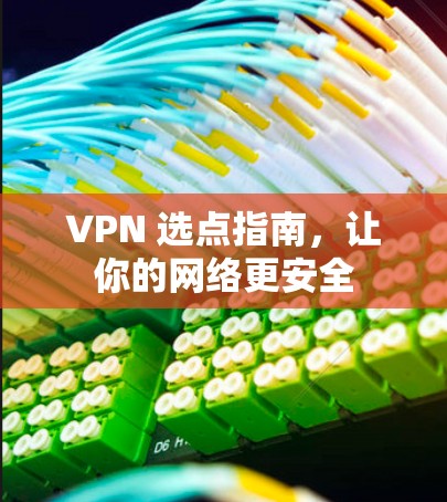 VPN 选点指南,让你的网络更安全