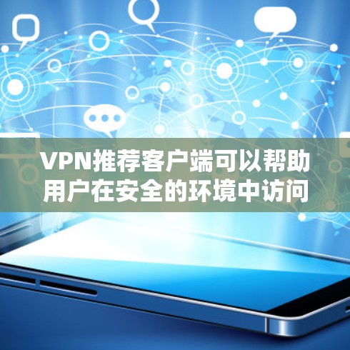 VPN推荐客户端可以帮助用户在安全的环境中访问互联网,同时保护个人隐私。以下是几款备受推荐的VPN推荐客户端