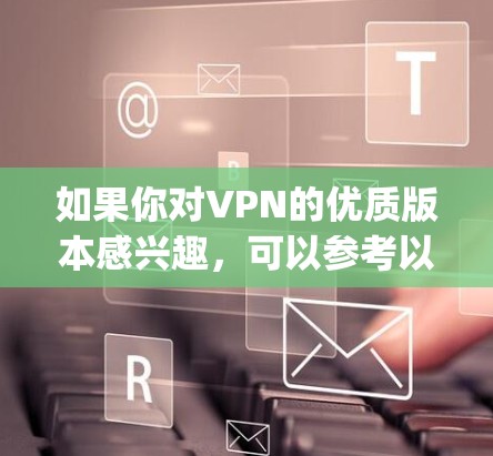 如果你对VPN的优质版本感兴趣，可以参考以下几种 popular VPN 提供服务