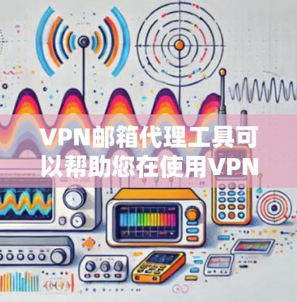 VPN邮箱代理工具可以帮助您在使用VPN服务时，自动处理邮箱等敏感信息的生成、管理、追踪和安全保护。以下是该工具的常见功能和使用步骤，您可以根据您的需求选择合适的工具或手动操作以下方法