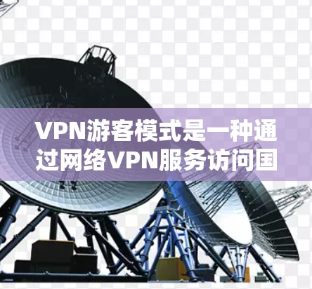 VPN游客模式是一种通过网络VPN服务访问国外内容或服务的现象,通常发生在游客使用VPN以获取非法信息或服务的场景中。以下是对这种模式的详细分析 VPN游客模式是一种通过网络VPN服务访问国外内容或服务的现象,通常发生在游客使用VPN以获取非法信息或服务的场景中。以下是对这种模式的详细分析
