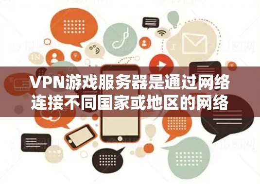 VPN游戏服务器是通过网络连接不同国家或地区的网络设备,允许用户在没有本地设备的情况下进行游戏下载和资源分享。以下是使用VPN游戏服务器的步骤