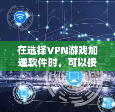 在选择VPN游戏加速软件时,可以按照以下步骤进行综合考虑,以确保选择最适合自己的工具