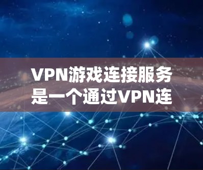 VPN游戏连接服务是一个通过VPN连接到服务器,保护隐私并满足游戏需求的系统。以下是详细介绍 VPN游戏连接服务是一个通过VPN连接到服务器,保护隐私并满足游戏需求的系统。以下是详细介绍