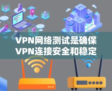 VPN网络测试是确保VPN连接安全和稳定的常用方法。以下是关于如何进行VPN网络测试的详细步骤和建议 VPN网络测试是确保VPN连接安全和稳定的常用方法。以下是关于如何进行VPN网络测试的详细步骤和建议