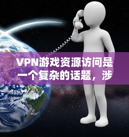 VPN游戏资源访问是一个复杂的话题,涉及技术、法律和安全问题。以下是一些关键点,帮助你更好地理解VPN在游戏中的使用情况