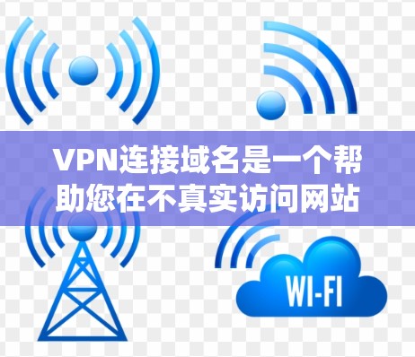 VPN连接域名是一个帮助您在不真实访问网站的情况下连接到真实的VPN服务器的工具。以下是详细的步骤和信息,帮助您系统地理解和操作