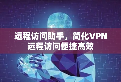 远程访问助手,简化VPN远程访问便捷高效