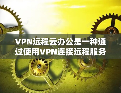 VPN远程云办公是一种通过使用VPN连接远程服务器来实现远程办公的技术。以下是详细的方法 VPN远程云办公是一种通过使用VPN连接远程服务器来实现远程办公的技术。以下是详细的方法