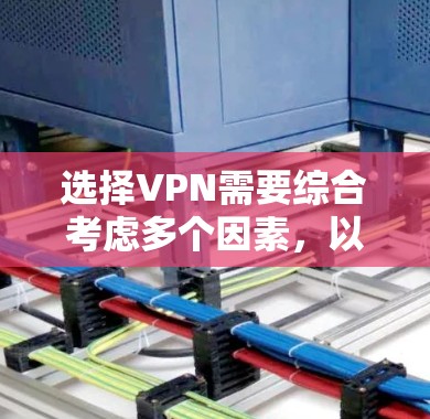 选择VPN需要综合考虑多个因素，以确保安全、高效和适合需求。以下是一个分步骤的指南，帮助您做出明智的选择