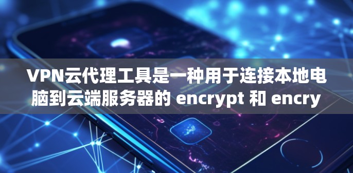 VPN云代理工具是一种用于连接本地电脑到云端服务器的 encrypt 和 encrypt-then-transmit 技术,旨在提供更安全、高效和自动化化的VPN连接。以下是对该工具的详细总结
