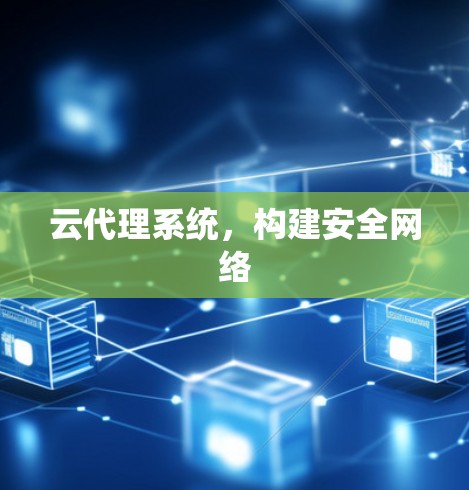 云代理系统,构建安全网络