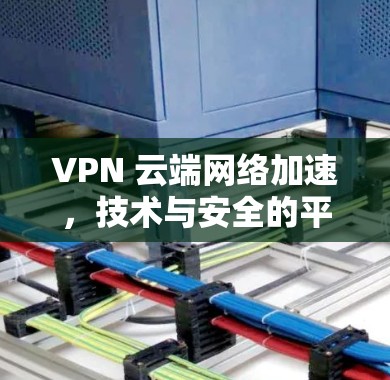 VPN 云端网络加速，技术与安全的平衡